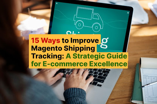 15 Ways to Improve Magento Shipping Tracking A Strategic Guide for E-commerce Excellence