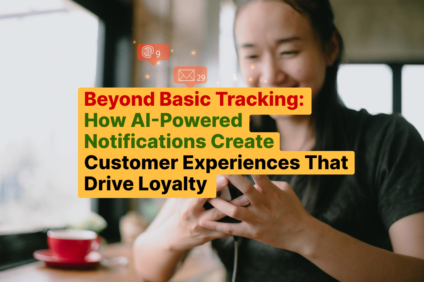 Beyond Basic Tracking_ How AI-Powered Notifications Create Customer Experiences That Drive Loyalty