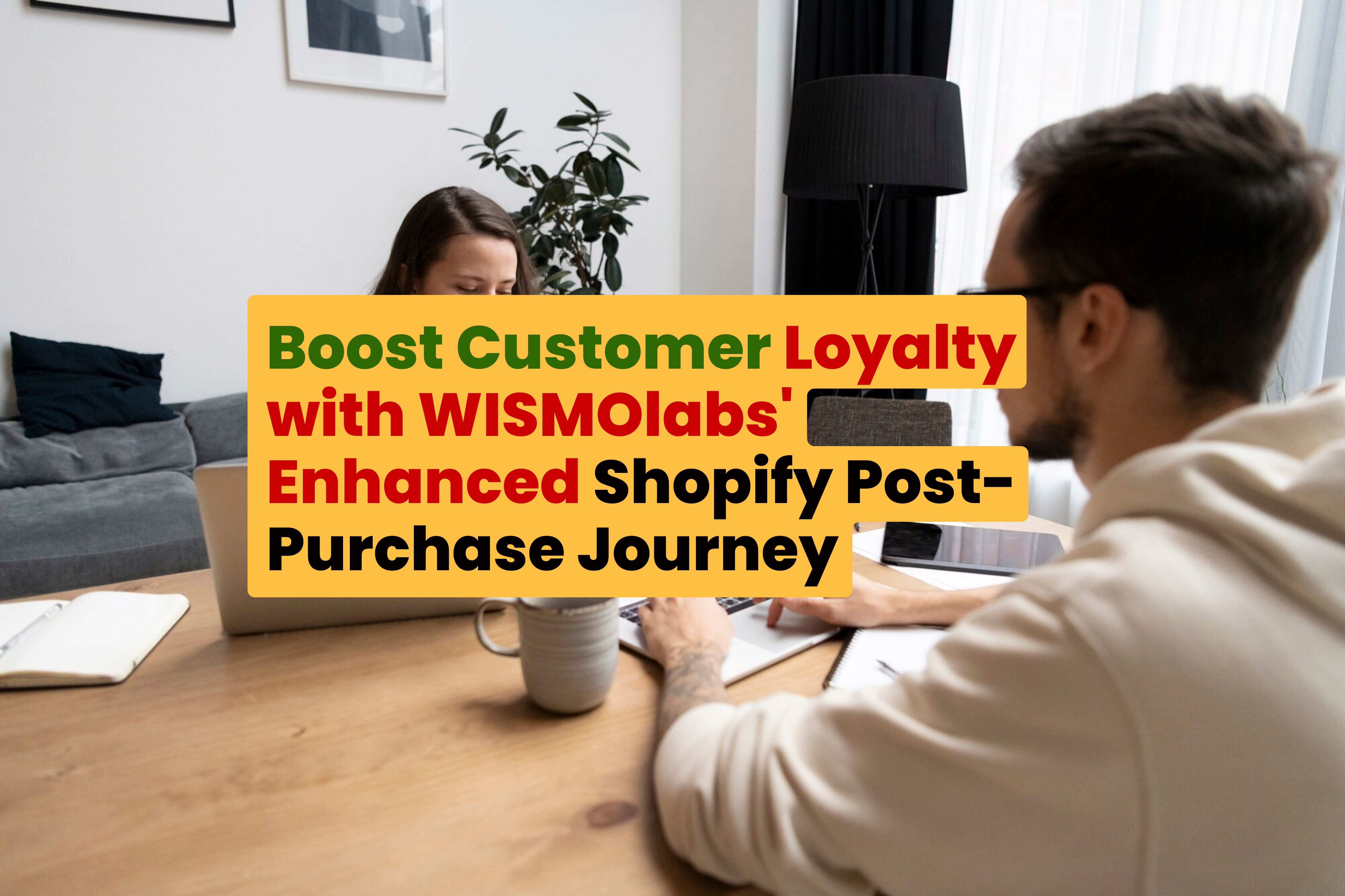 Boost Customer Loyalty with WISMOlabs' Enhanced Shopify Post-Purchase Journey