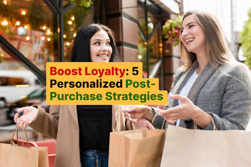 Boost Loyalty 5 Personalized Post-Purchase Strategies