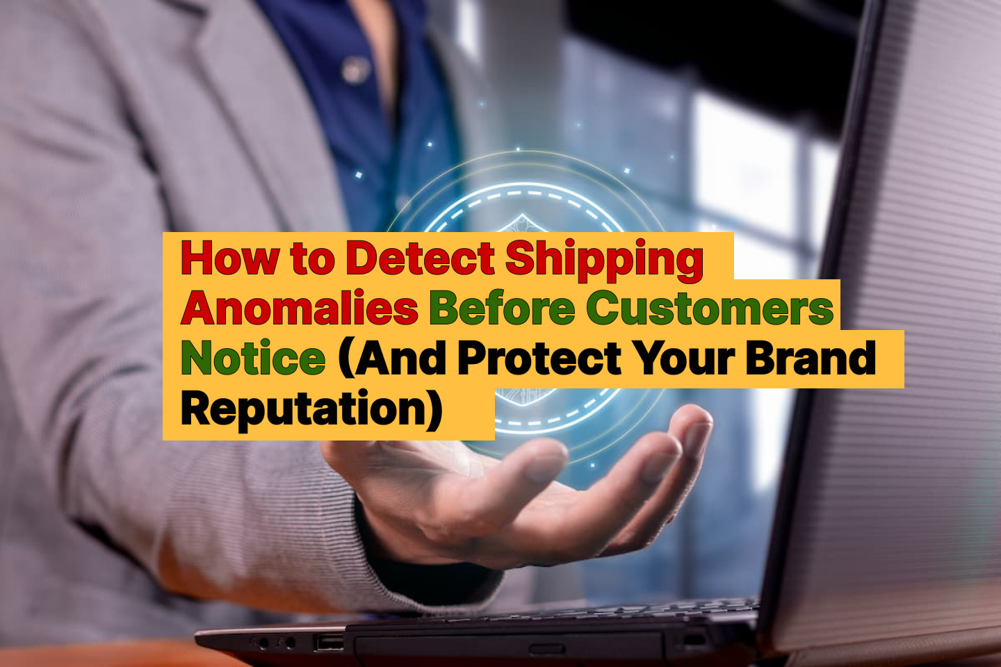 How to Detect Shipping Anomalies Before Customers Notice (And Protect Your Brand Reputation)