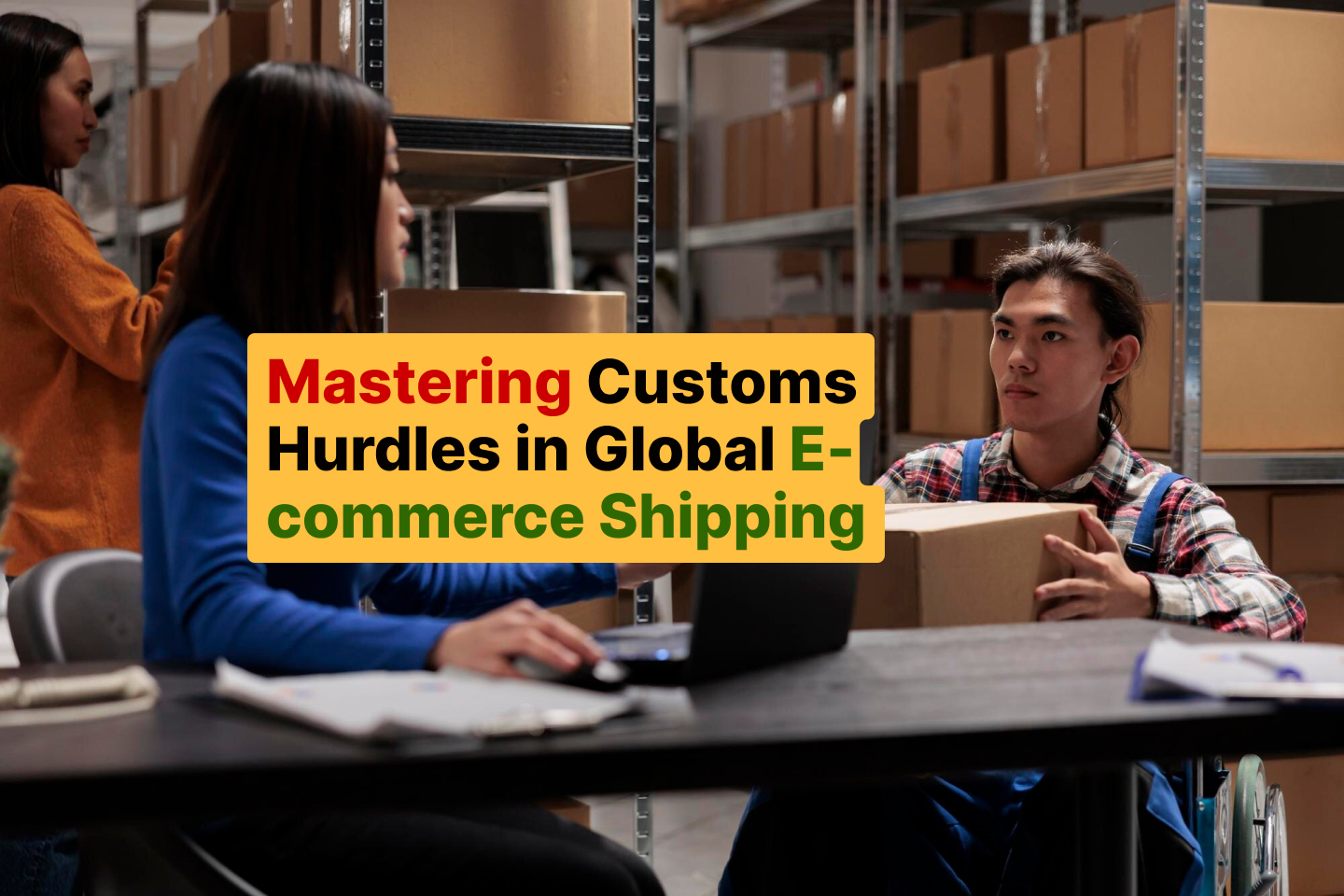 Mastering Customs Hurdles in Global E-commerce Shipping