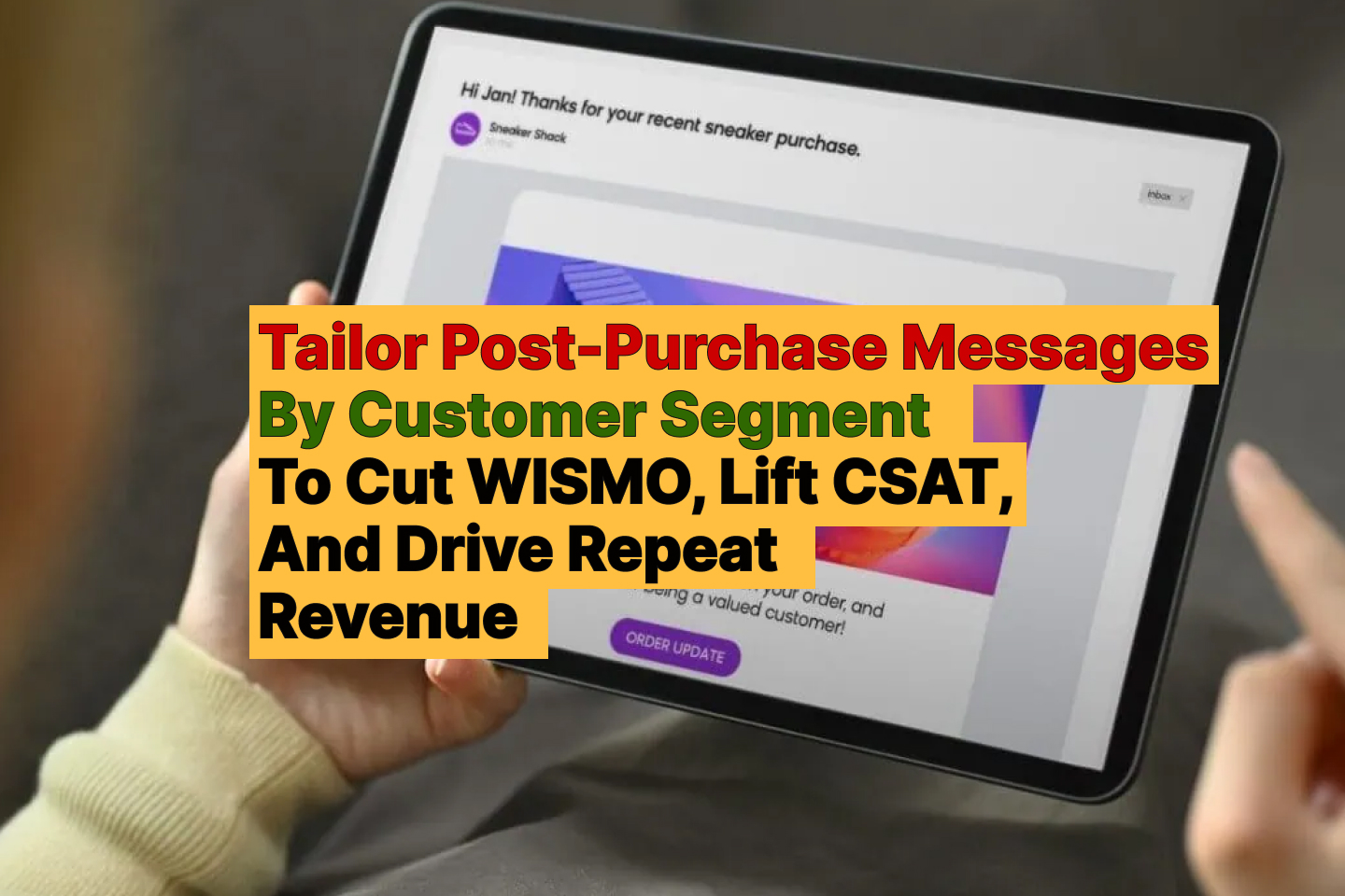 Tailor Post-Purchase Messages By Customer Segment To Cut WISMO, Lift CSAT, And Drive Repeat Revenue